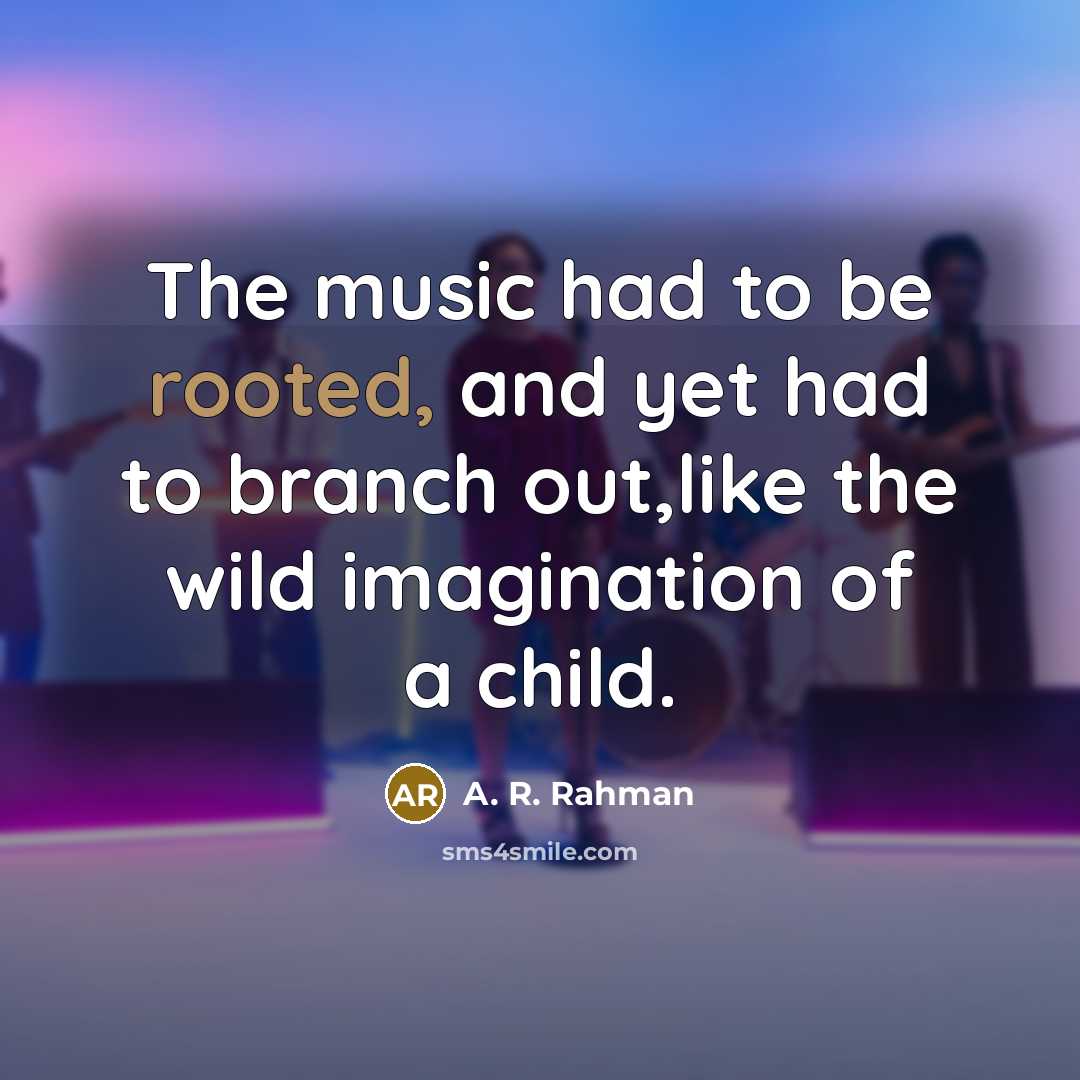 “The music had to be rooted, and yet had to…” quote by A. R. Rahman