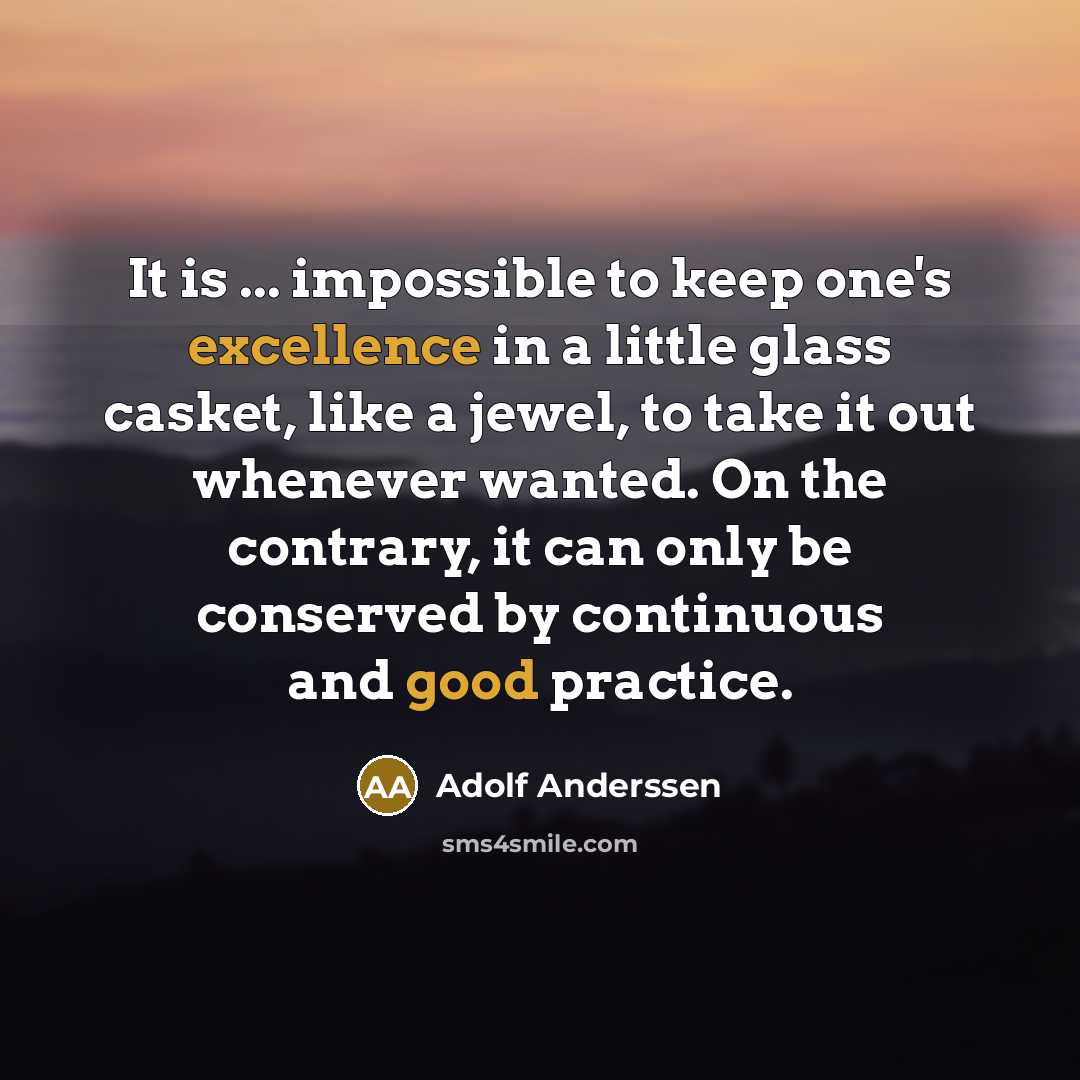 “It is ... impossible to keep one's excellence in a little glass casket, like a jewel, to take it out whenever wanted. On the contrary, it can only be conserved by continuous and good practice.” quote by Adolf Anderssen