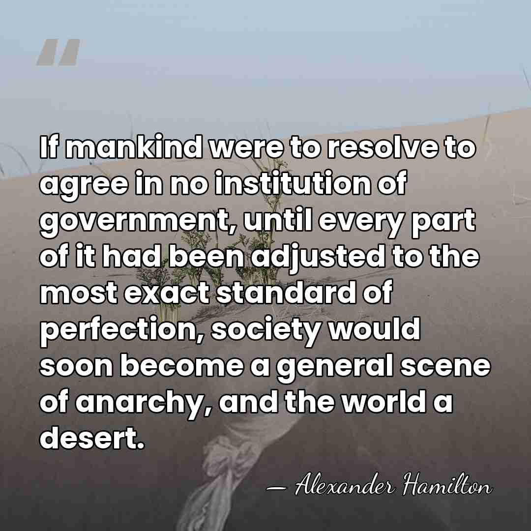 If mankind were to resolve to agree in no institution of government,&hellip; - Alexander Hamilton
