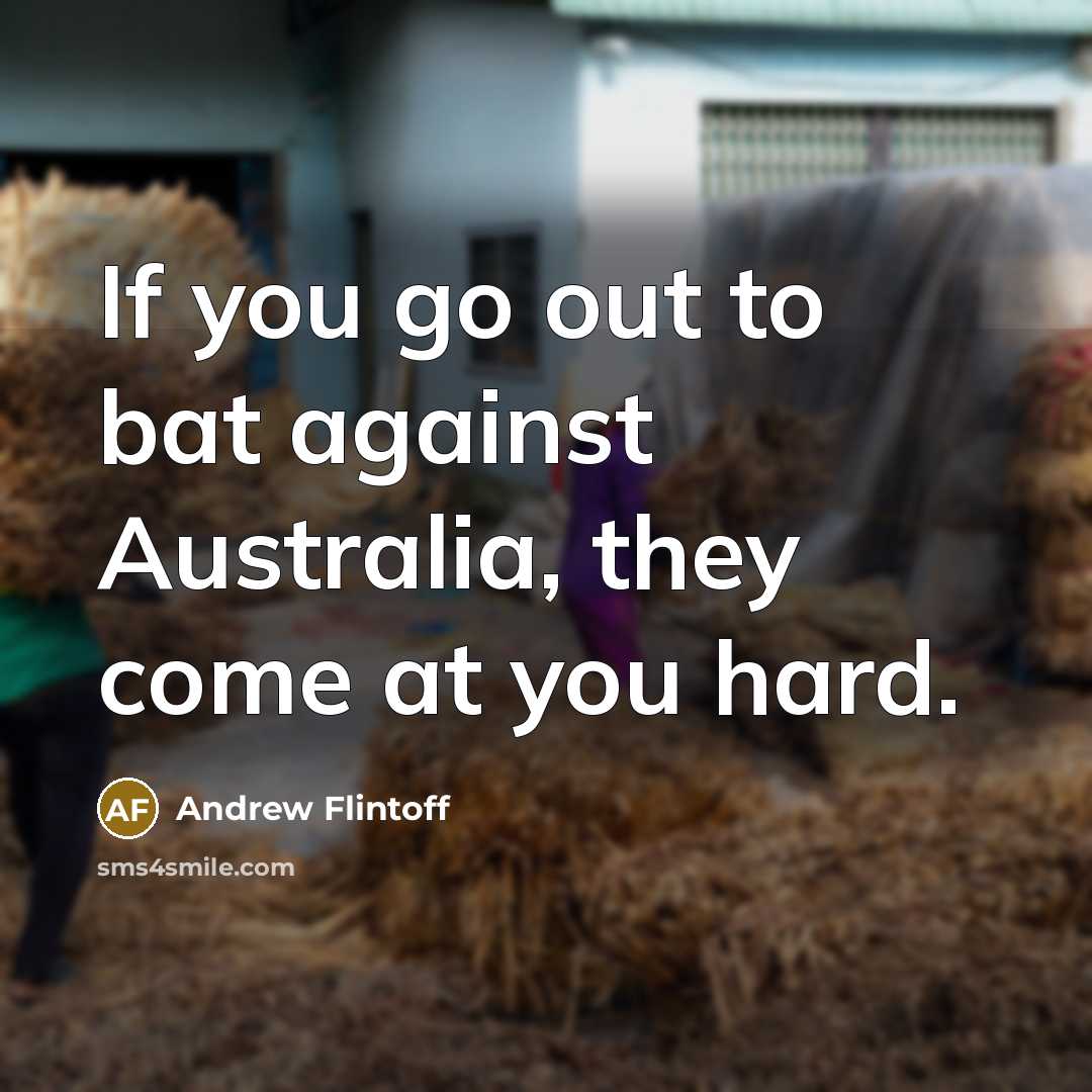 “If you go out to bat against Australia, they come…” quote by Andrew Flintoff