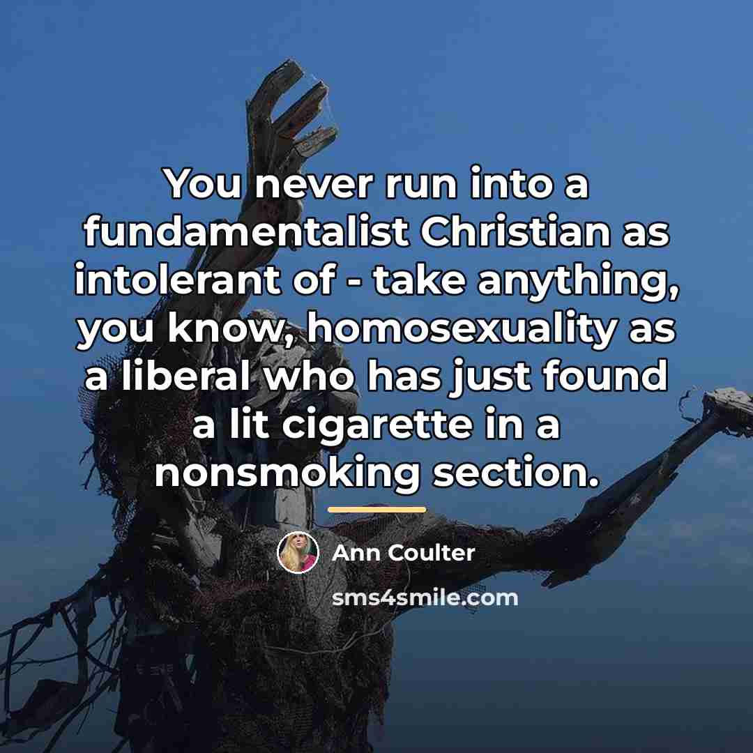 “You never run into a fundamentalist Christian as intolerant of…” quote by Ann Coulter