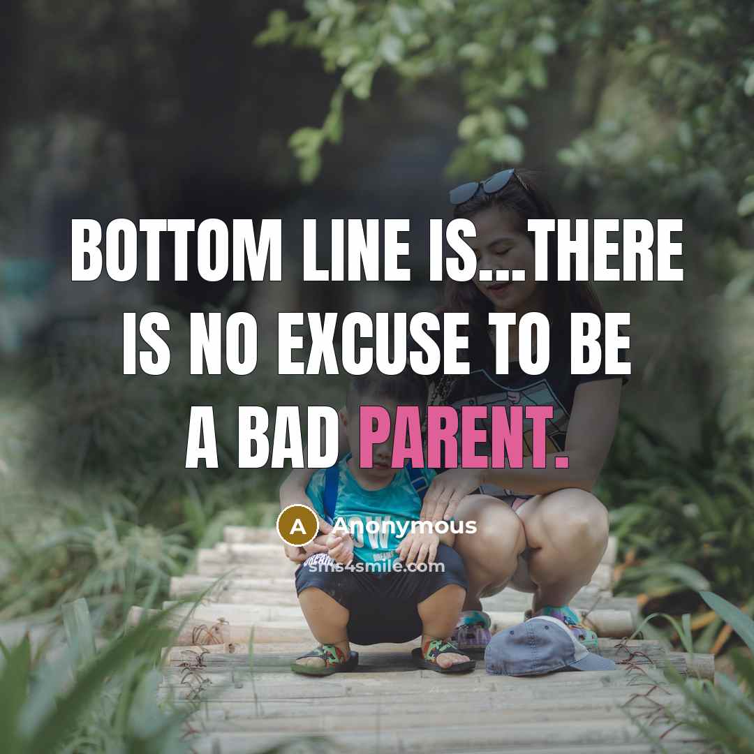 “Bottom line is...There is no excuse to be a bad parent.” quote by Anonymous