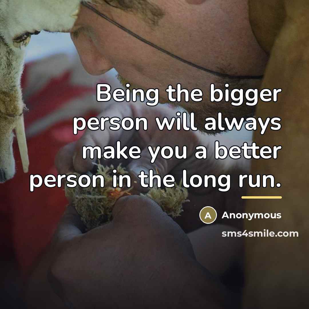 “Being the bigger person will always make you a better…” quote by Anonymous
