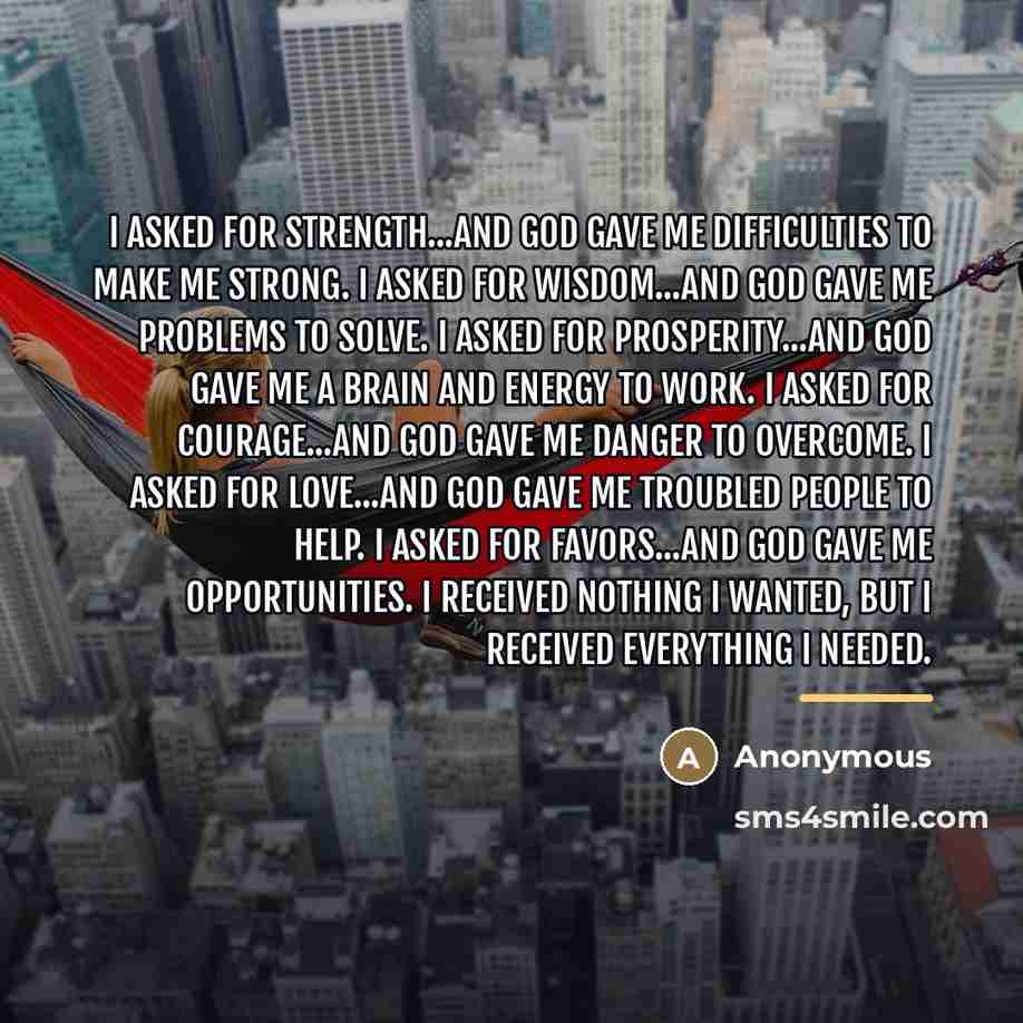 “I asked for strength...And God gave me difficulties to make…” quote by Anonymous
