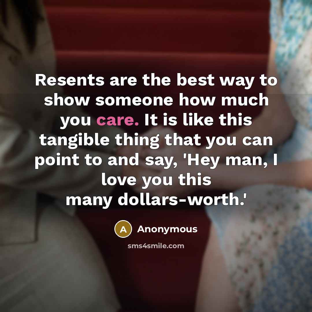 “Resents are the best way to show someone how much…” quote by Anonymous
