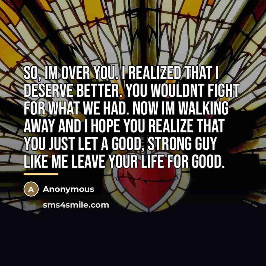 “So, Im over you. I realized that I deserve better.…” quote by Anonymous