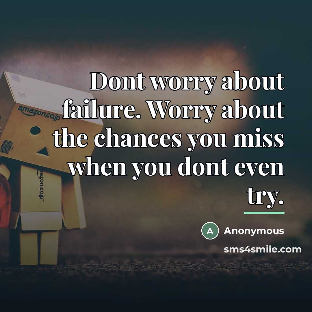 “Dont worry about failure. Worry about the chances you miss…” quote by Anonymous