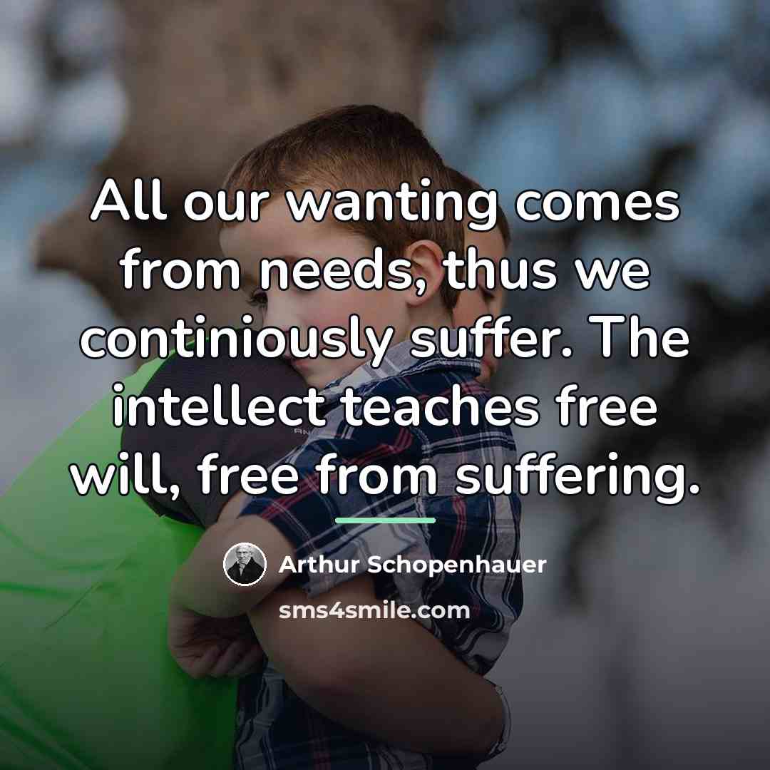 “All our wanting comes from needs, thus we continiously suffer.…” quote by Arthur Schopenhauer