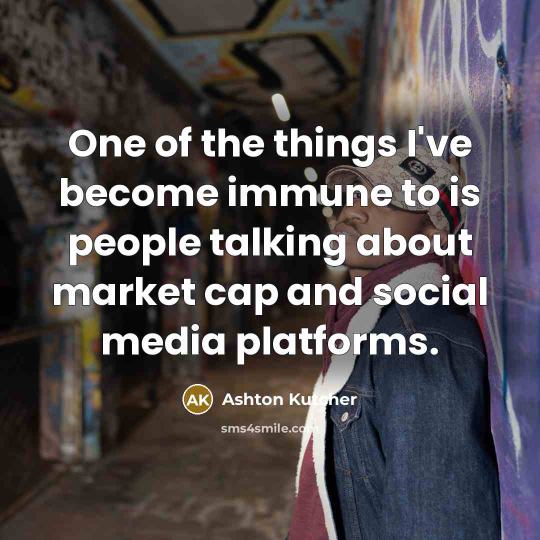 “One of the things I've become immune to is people…” quote by Ashton Kutcher