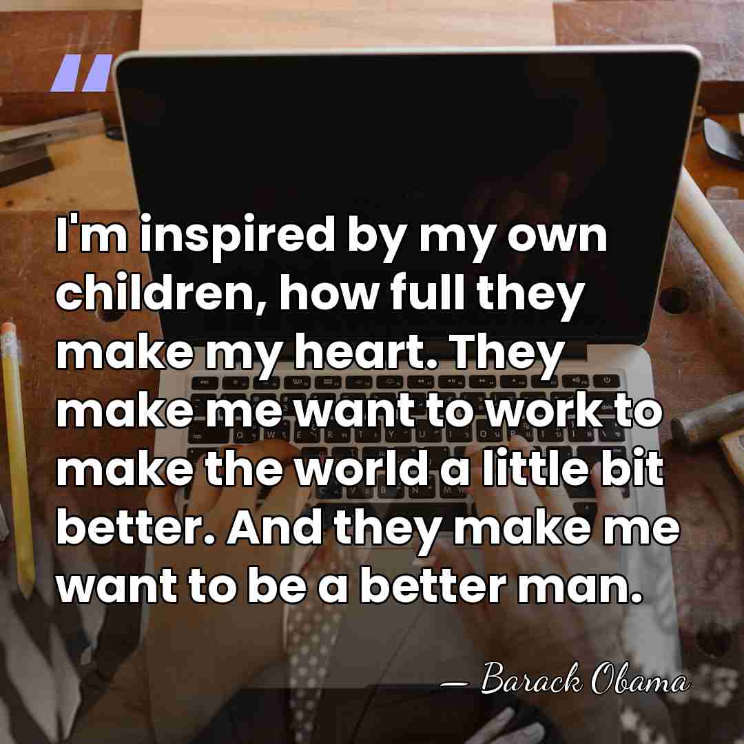I'm inspired by my own children, how full they make my heart.&hellip; - Barack Obama