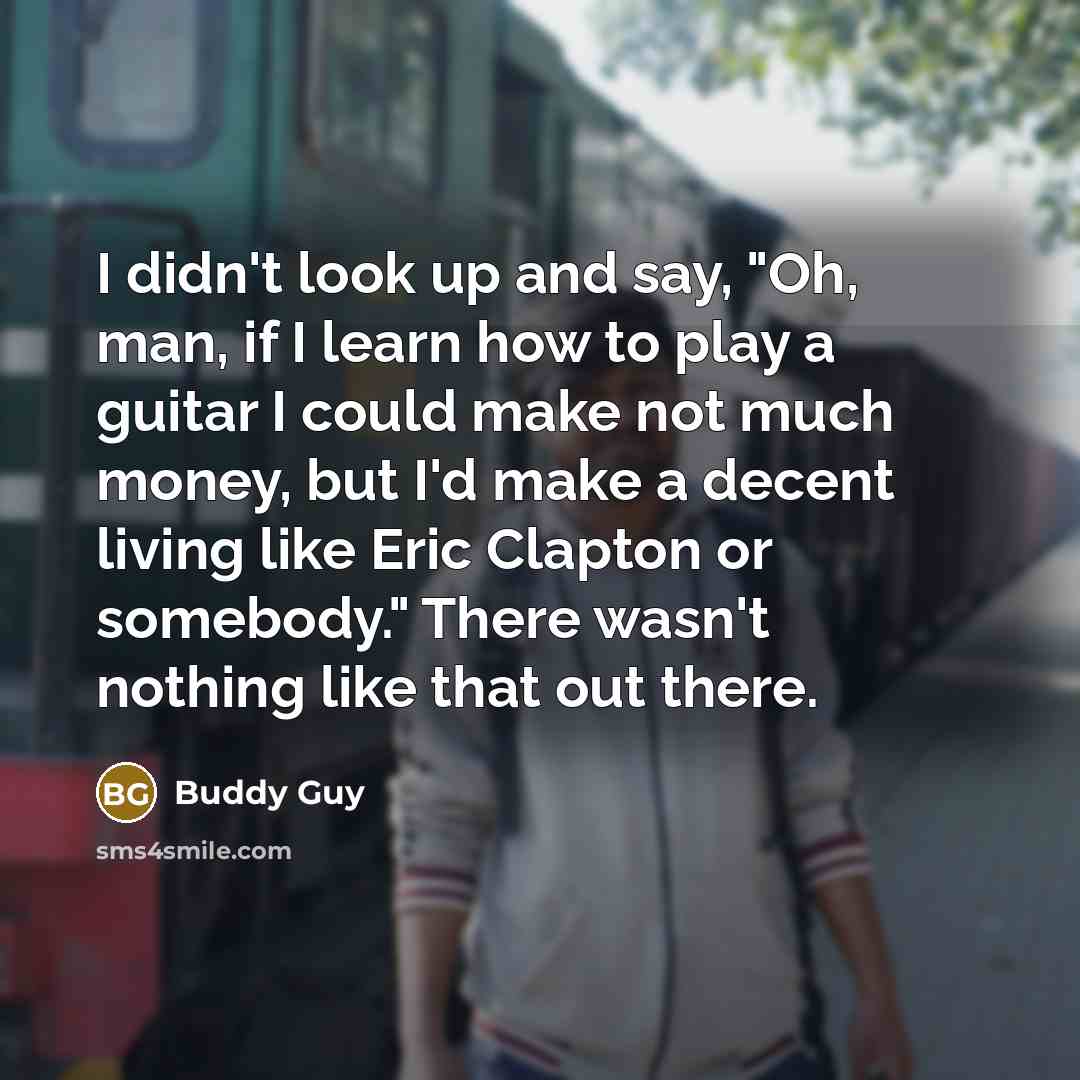 “I didn't look up and say, "Oh, man, if I…” quote by Buddy Guy