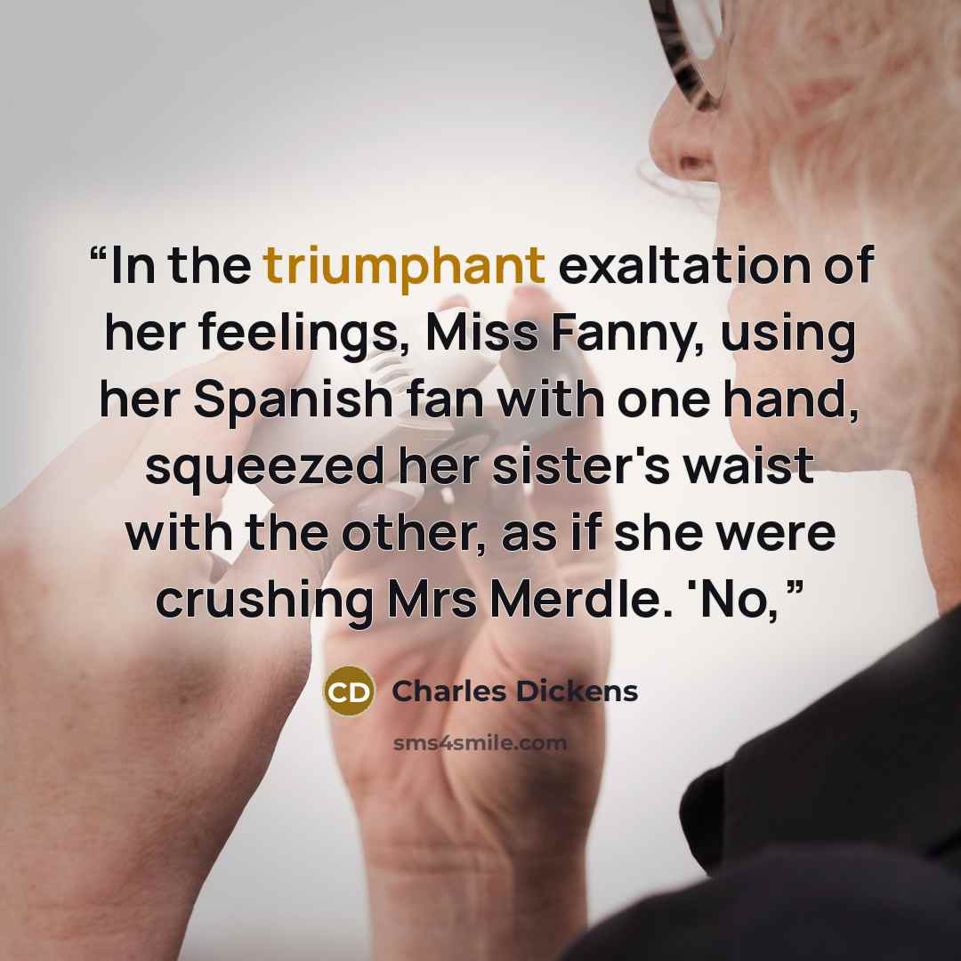“In the triumphant exaltation of her feelings, Miss Fanny, using her Spanish fan with one hand, squeezed her sister's waist with the other, as if she were crushing Mrs Merdle. 'No,” quote by Charles Dickens