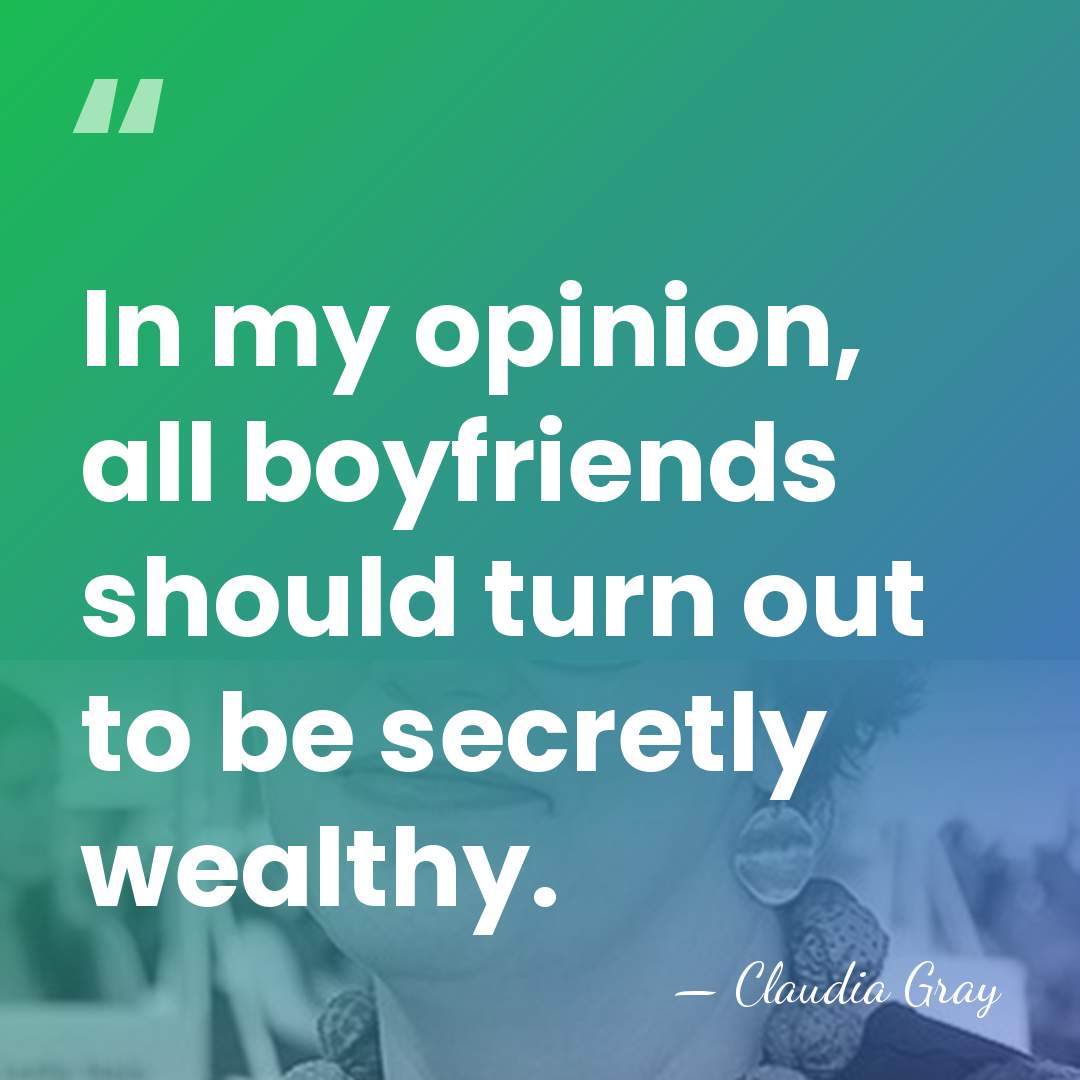 In my opinion, all boyfriends should turn out to be secretly wealthy. - Claudia Gray