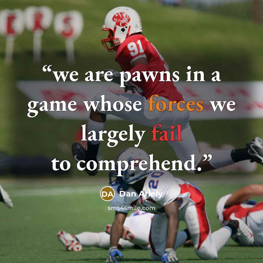 “we are pawns in a game whose forces we largely fail to comprehend.” quote by Dan Ariely