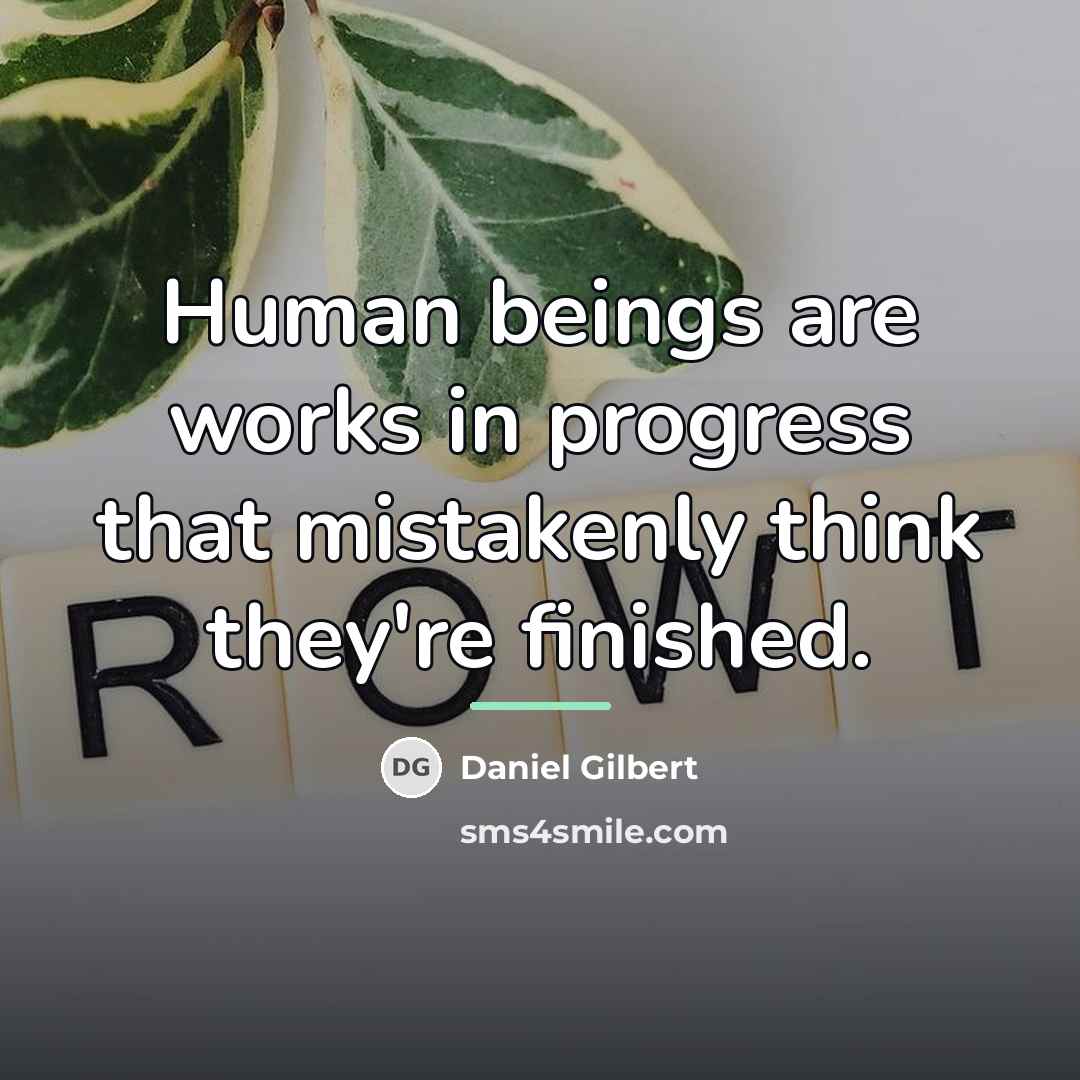“Human beings are works in progress that mistakenly think they're…” quote by Daniel Gilbert
