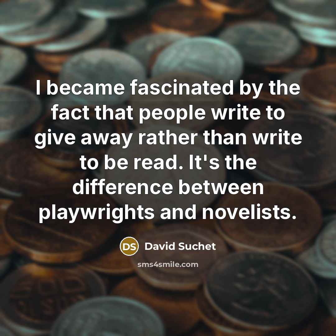 “I became fascinated by the fact that people write to give away rather than write to be read. It's the difference between playwrights and novelists.” quote by David Suchet