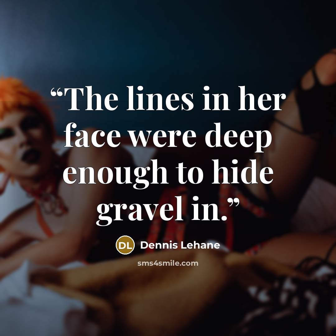 “The lines in her face were deep enough to hide gravel in.” quote by Dennis Lehane