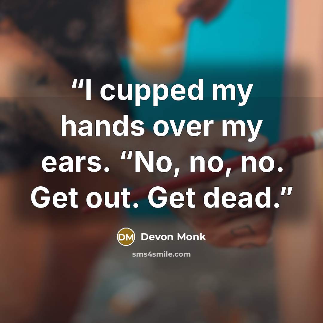 “I cupped my hands over my ears. “No, no, no. Get out. Get dead.” quote by Devon Monk