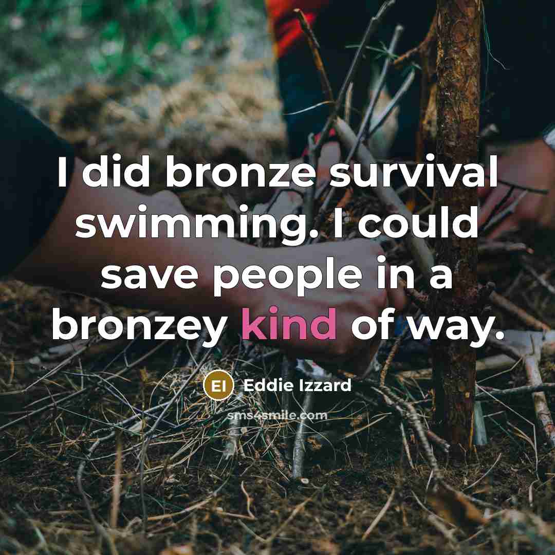 “I did bronze survival swimming. I could save people in…” quote by Eddie Izzard