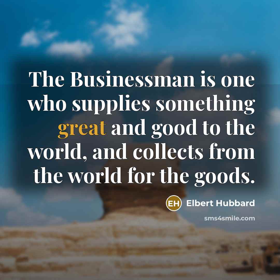 “The Businessman is one who supplies something great and good…” quote by Elbert Hubbard