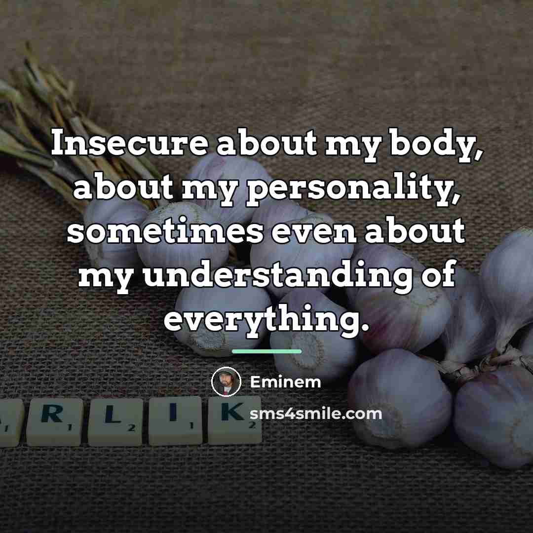 “Insecure about my body, about my personality, sometimes even about…” quote by Eminem