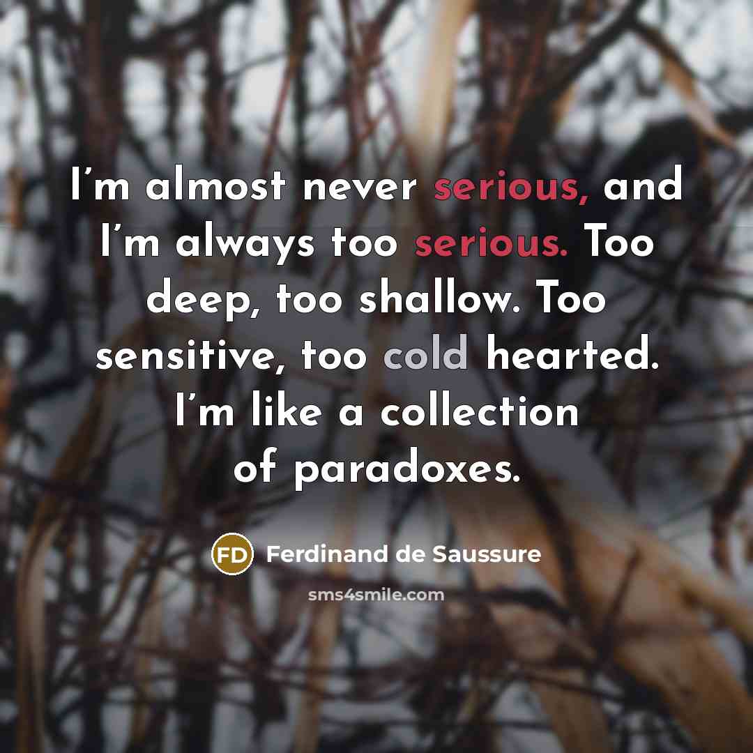 “I’m almost never serious, and I’m always too serious. Too…” quote by Ferdinand de Saussure