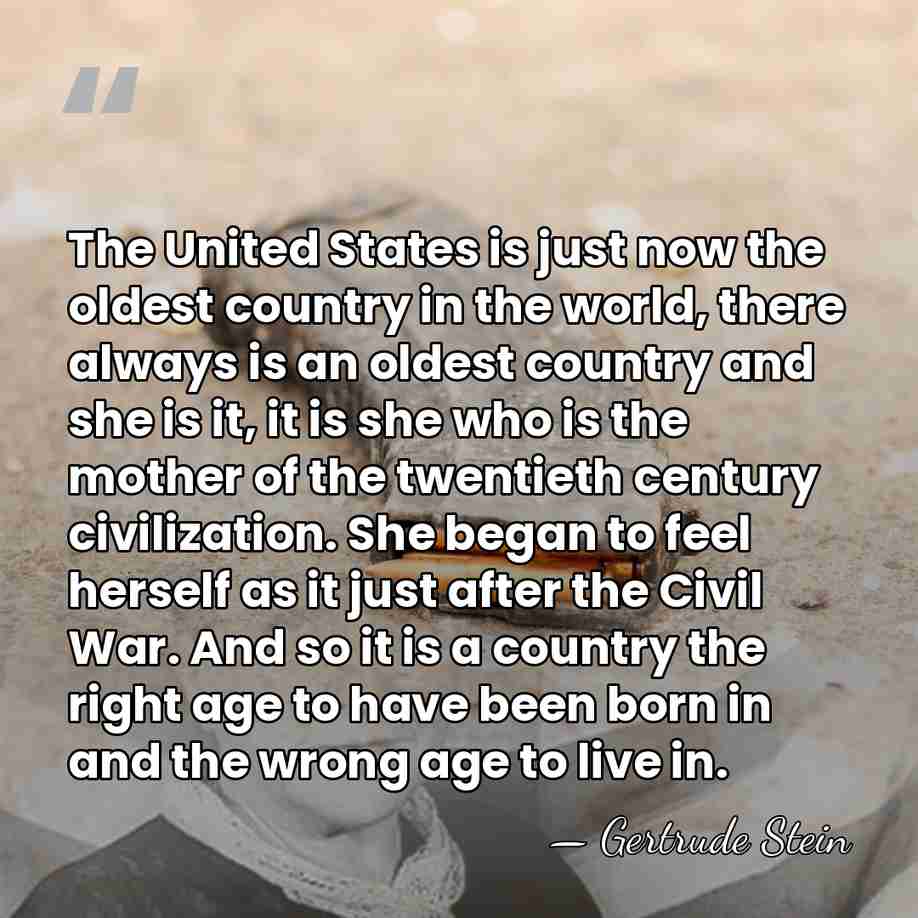 The United States is just now the oldest country in the world,&hellip; - Gertrude Stein
