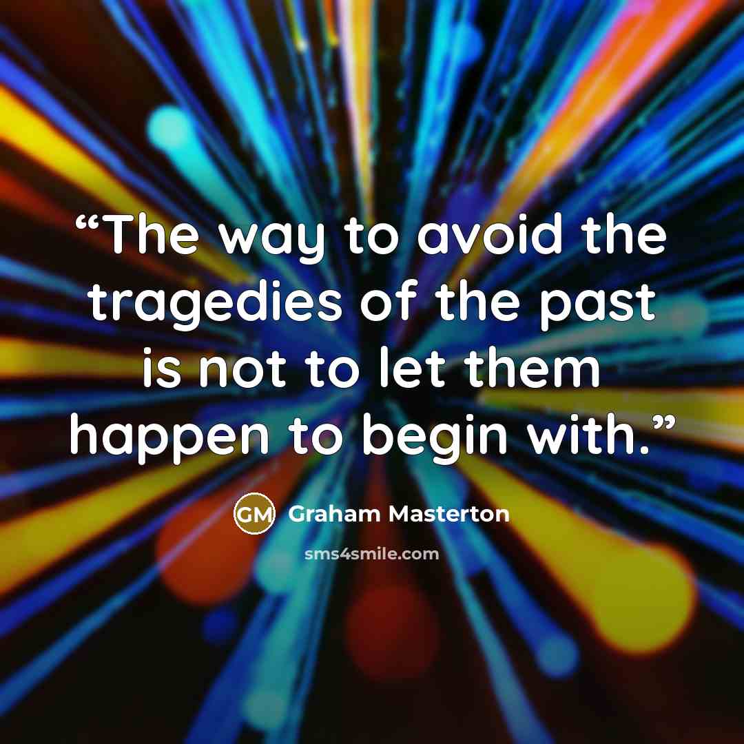 “The way to avoid the tragedies of the past is not to let them happen to begin with.” quote by Graham Masterton