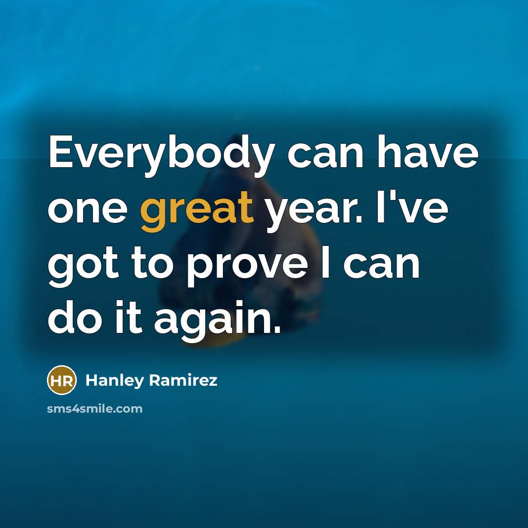 “Everybody can have one great year. I've got to prove…” quote by Hanley Ramirez