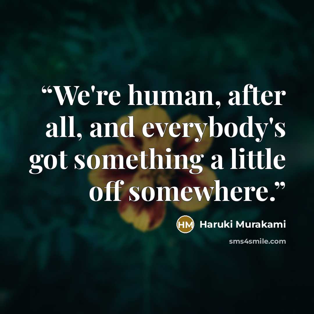 “We're human, after all, and everybody's got something a little off somewhere.” quote by Haruki Murakami