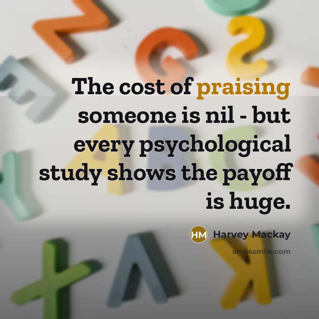 “The cost of praising someone is nil - but every…” quote by Harvey Mackay