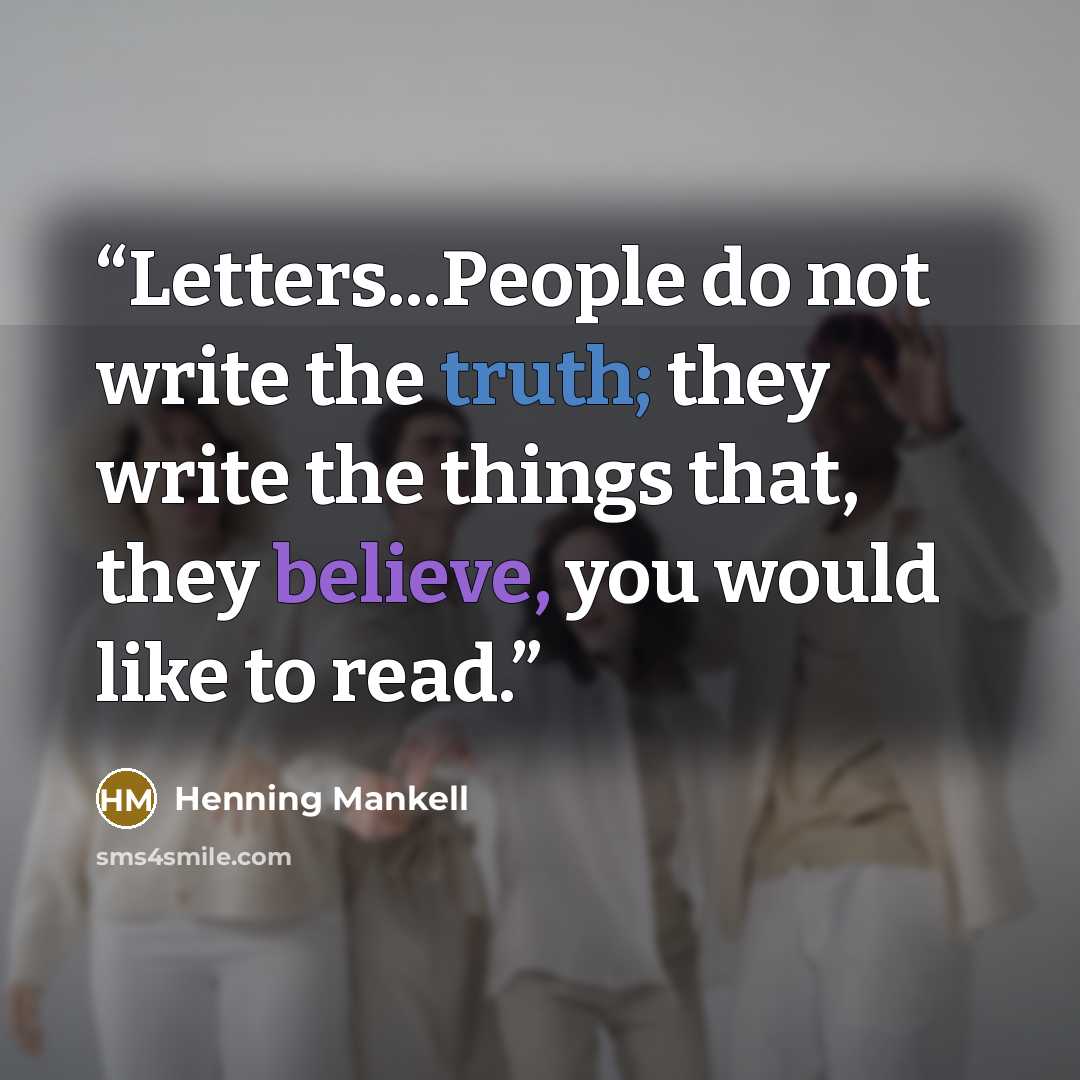 “Letters...People do not write the truth; they write the things that, they believe, you would like to read.” quote by Henning Mankell