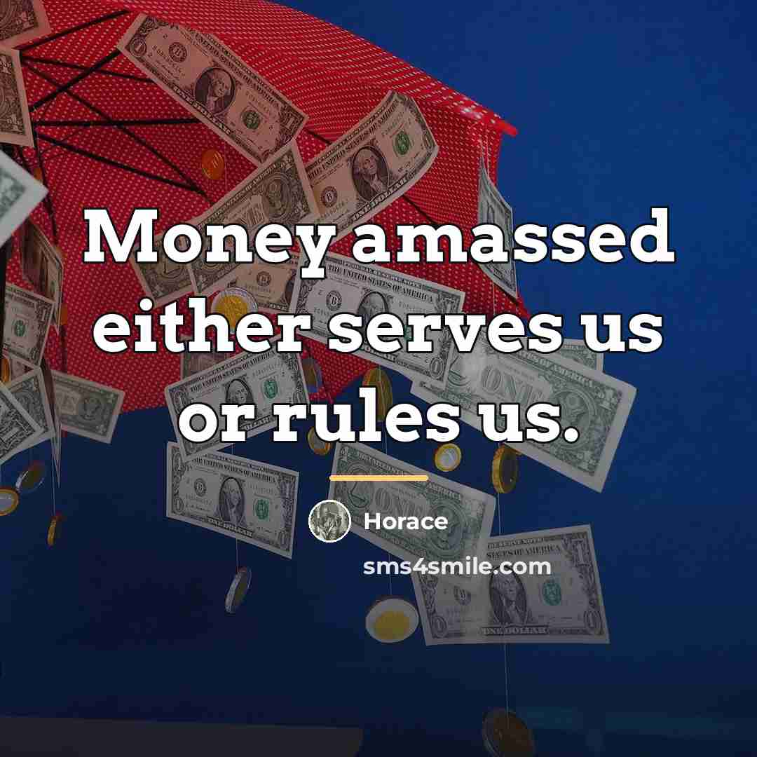 “Money amassed either serves us or rules us.…” quote by Horace