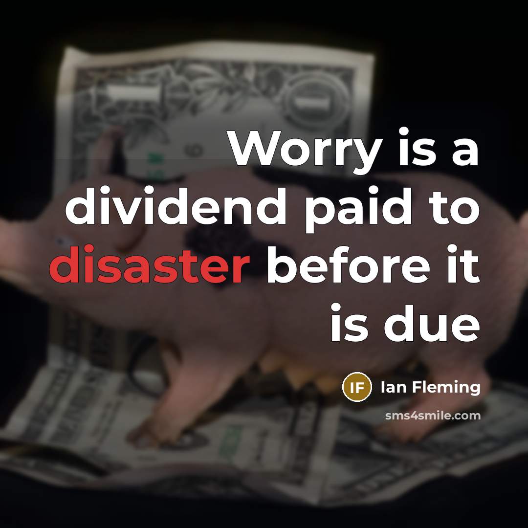 “Worry is a dividend paid to disaster before it is due” quote by Ian Fleming