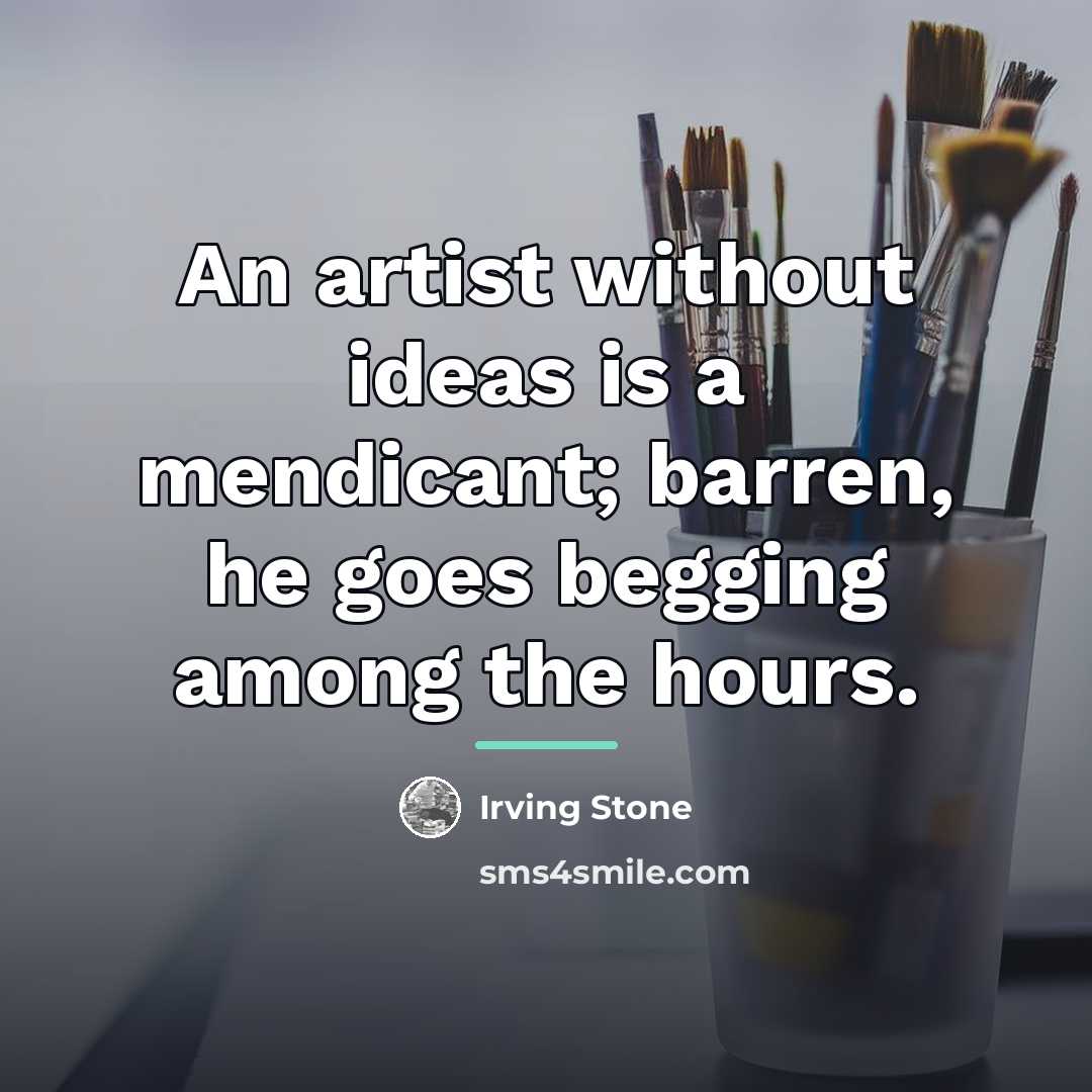 “An artist without ideas is a mendicant; barren, he goes…” quote by Irving Stone