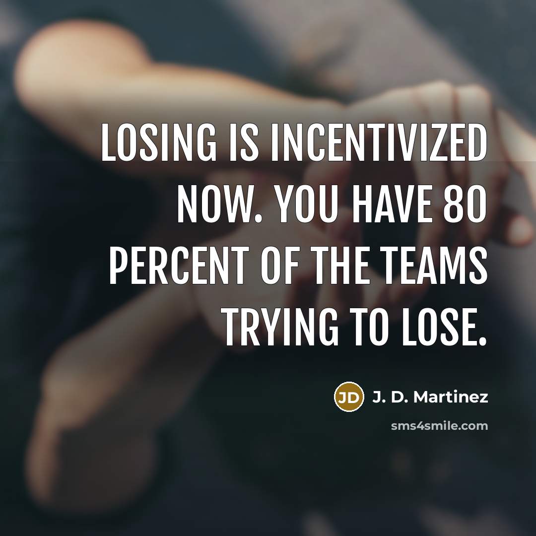 “Losing is incentivized now. You have 80 percent of the…” quote by J. D. Martinez