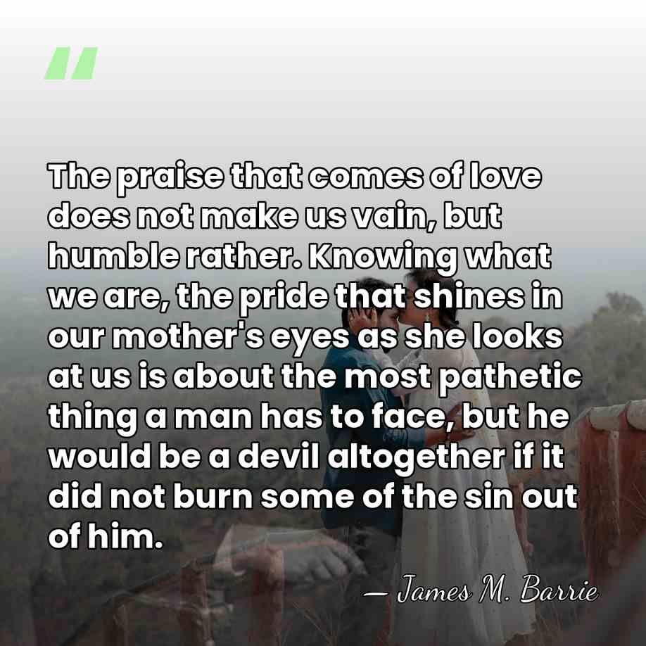 The praise that comes of love does not make us vain, but&hellip; - James M. Barrie