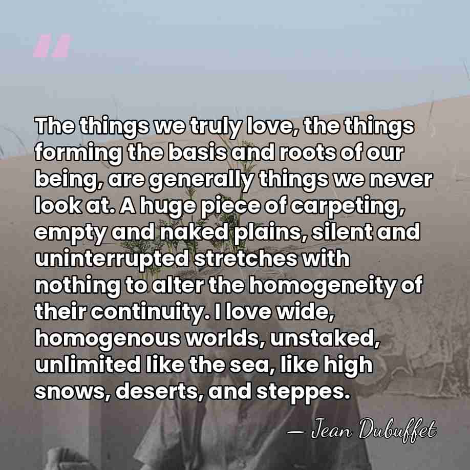The things we truly love, the things forming the basis and roots&hellip; - Jean Dubuffet