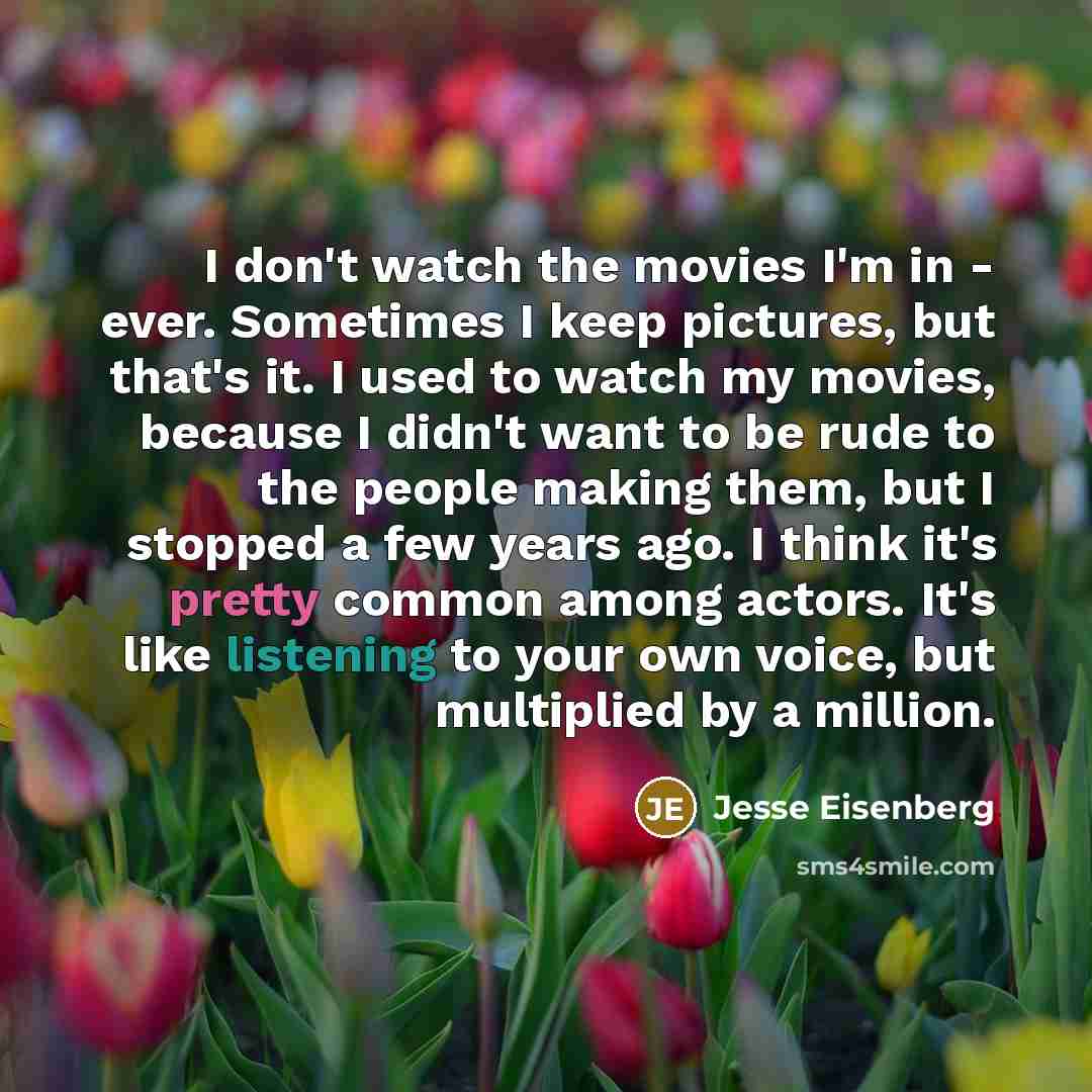“I don't watch the movies I'm in - ever. Sometimes…” quote by Jesse Eisenberg