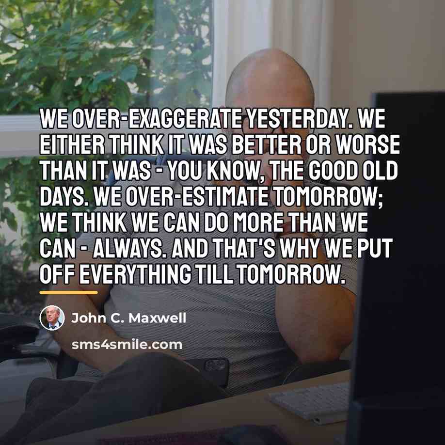 “We over-exaggerate yesterday. We either think it was better or…” quote by John C. Maxwell
