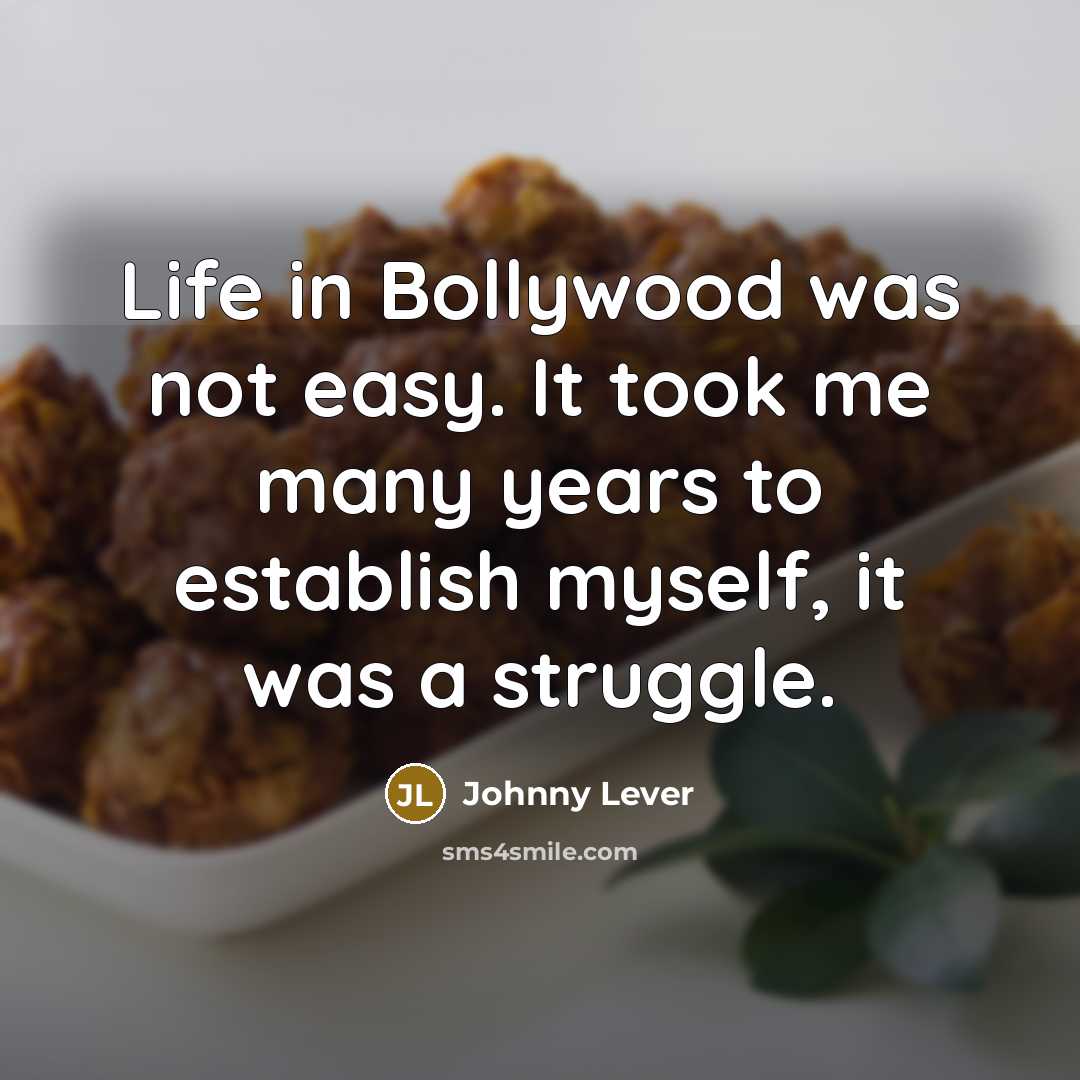 “Life in Bollywood was not easy. It took me many years to establish myself, it was a struggle.” quote by Johnny Lever