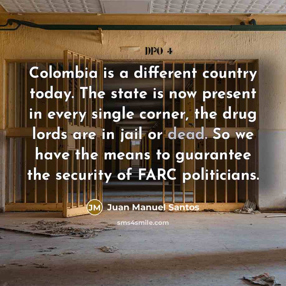 “Colombia is a different country today. The state is now…” quote by Juan Manuel Santos