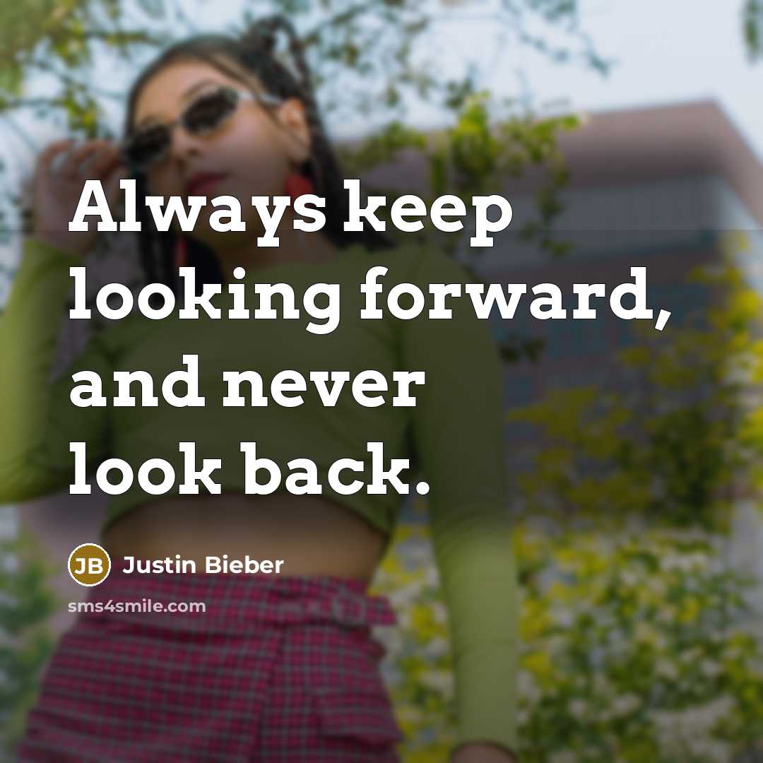“Always keep looking forward, and never look back.” quote by Justin Bieber