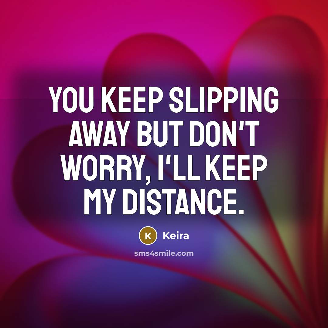 “You keep slipping away but don't worry, I'll keep my distance.” quote by Keira