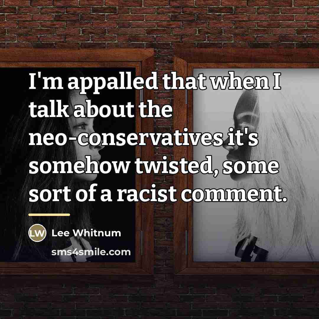 “I'm appalled that when I talk about the neo-conservatives it's…” quote by Lee Whitnum