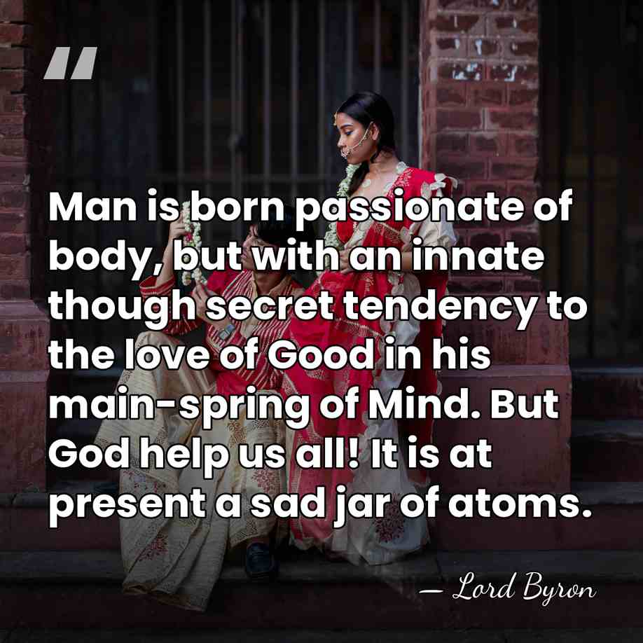 Man is born passionate of body, but with an innate though secret&hellip; - Lord Byron
