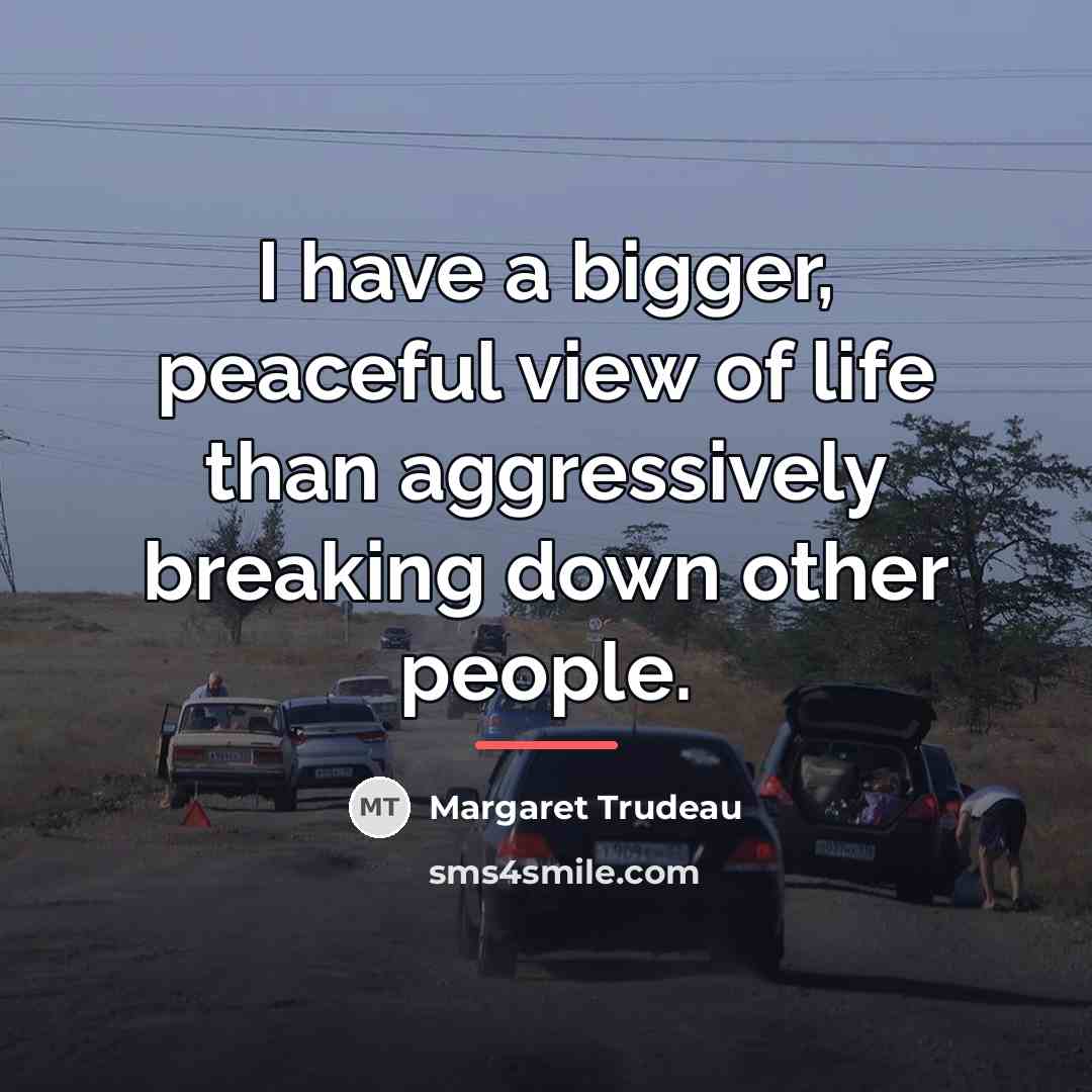 “I have a bigger, peaceful view of life than aggressively…” quote by Margaret Trudeau