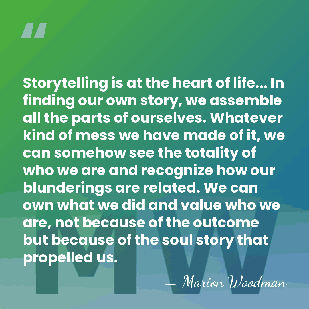 Storytelling is at the heart of life... In finding our own story,&hellip; - Marion Woodman
