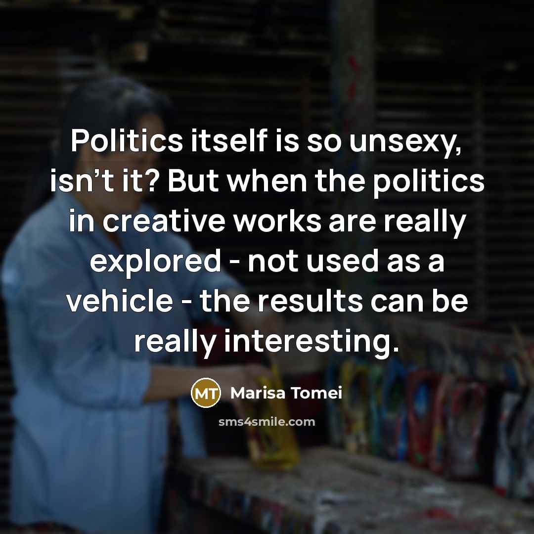 “Politics itself is so unsexy, isn't it? But when the…” quote by Marisa Tomei