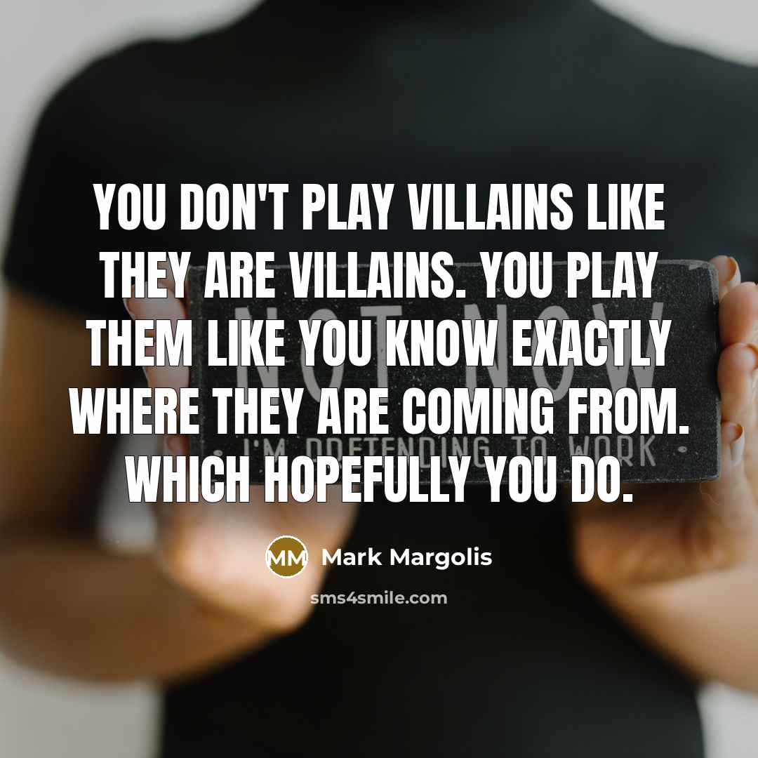 “You don't play villains like they are villains. You play…” quote by Mark Margolis